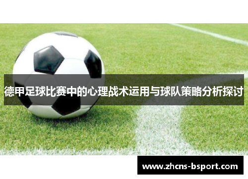 德甲足球比赛中的心理战术运用与球队策略分析探讨