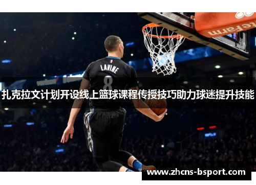 扎克拉文计划开设线上篮球课程传授技巧助力球迷提升技能