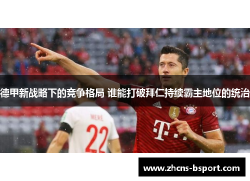 德甲新战略下的竞争格局 谁能打破拜仁持续霸主地位的统治 德甲新战略下的竞争格局 谁能打破拜仁持续霸主地位的统治