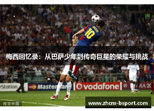梅西回忆录:从巴萨少年到传奇巨星的荣耀与挑战 梅西回忆录:从巴萨少年到传奇巨星的荣耀与挑战