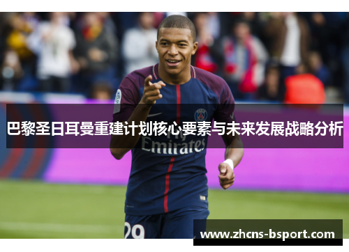 巴黎圣日耳曼重建计划核心要素与未来发展战略分析 巴黎圣日耳曼重建计划核心要素与未来发展战略分析