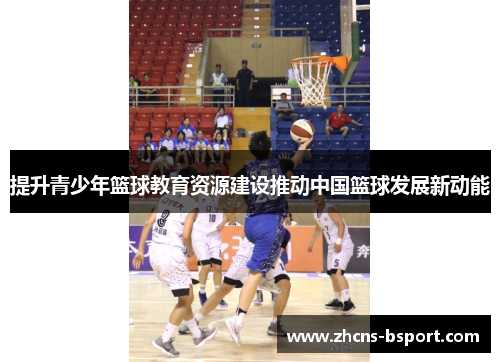 提升青少年篮球教育资源建设推动中国篮球发展新动能