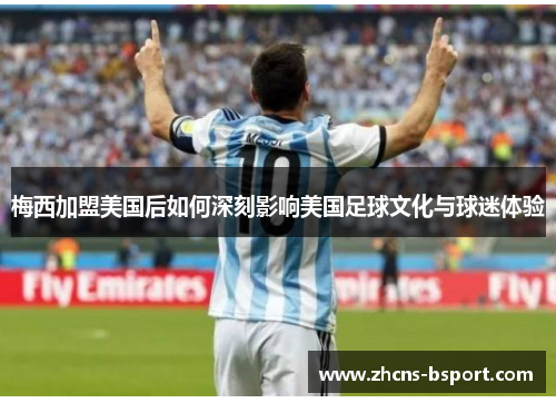 梅西加盟美国后如何深刻影响美国足球文化与球迷体验 梅西加盟美国后如何深刻影响美国足球文化与球迷体验
