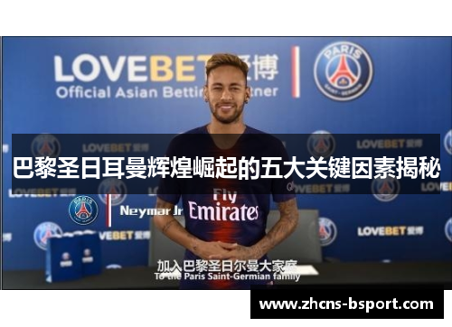 巴黎圣日耳曼辉煌崛起的五大关键因素揭秘