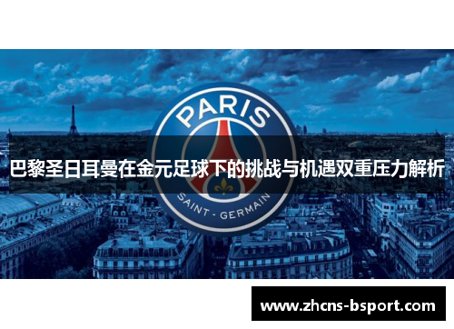 巴黎圣日耳曼在金元足球下的挑战与机遇双重压力解析