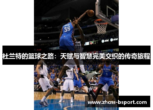 杜兰特的篮球之路:天赋与智慧完美交织的传奇旅程 杜兰特的篮球之路:天赋与智慧完美交织的传奇旅程