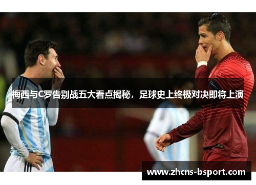 梅西与C罗告别战五大看点揭秘,足球史上终极对决即将上演 梅西与C罗告别战五大看点揭秘,足球史上终极对决即将上演