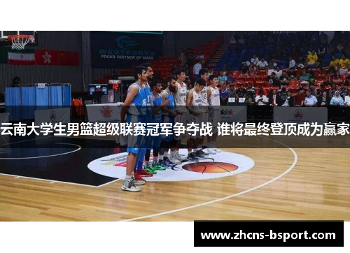 云南大学生男篮超级联赛冠军争夺战 谁将最终登顶成为赢家