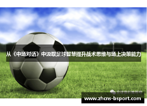 从《中场对话》中汲取足球智慧提升战术思维与场上决策能力