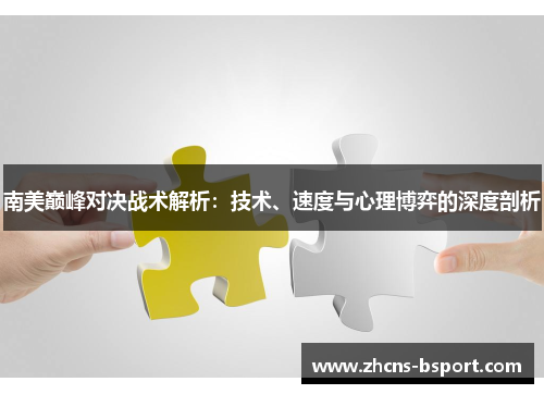南美巅峰对决战术解析：技术、速度与心理博弈的深度剖析
