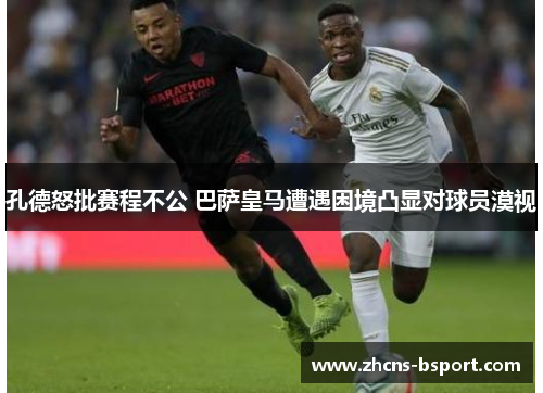 孔德怒批赛程不公 巴萨皇马遭遇困境凸显对球员漠视