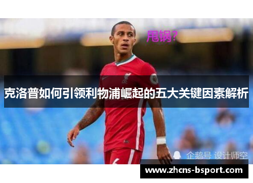 克洛普如何引领利物浦崛起的五大关键因素解析 克洛普如何引领利物浦崛起的五大关键因素解析