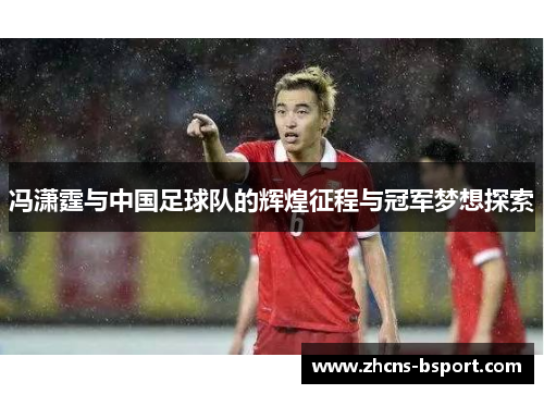 冯潇霆与中国足球队的辉煌征程与冠军梦想探索