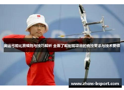 奥运弓箭比赛规则与技巧解析 全面了解射箭项目的竞技要求与技术要领
