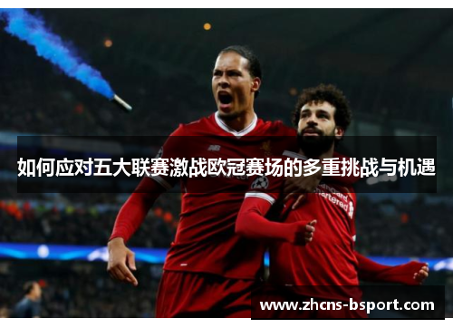如何应对五大联赛激战欧冠赛场的多重挑战与机遇