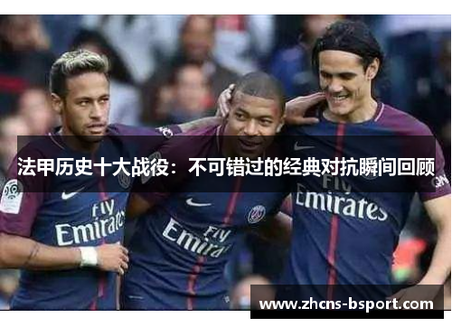 法甲历史十大战役：不可错过的经典对抗瞬间回顾