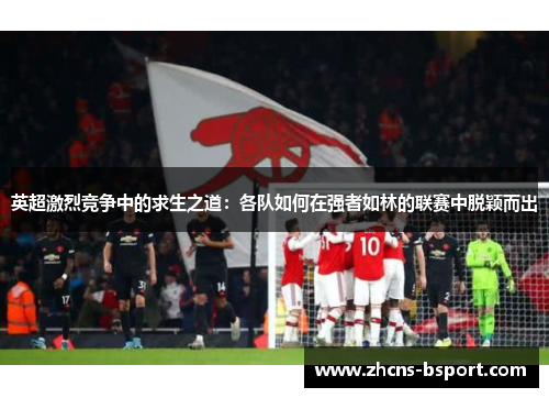 英超激烈竞争中的求生之道：各队如何在强者如林的联赛中脱颖而出