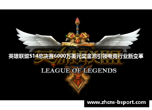 英雄联盟S14总决赛6000万美元奖金池引领电竞行业新变革 英雄联盟S14总决赛6000万美元奖金池引领电竞行业新变革