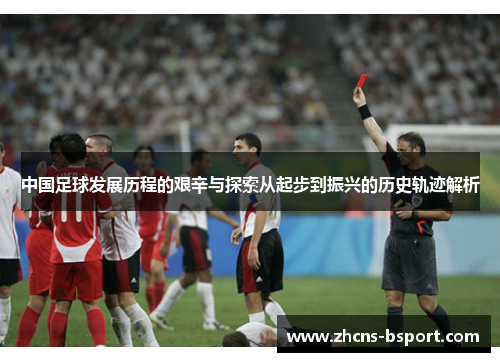 中国足球发展历程的艰辛与探索从起步到振兴的历史轨迹解析