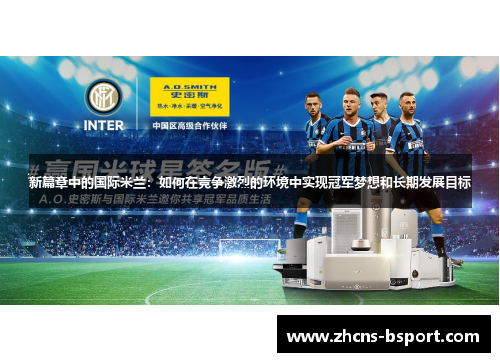 新篇章中的国际米兰：如何在竞争激烈的环境中实现冠军梦想和长期发展目标