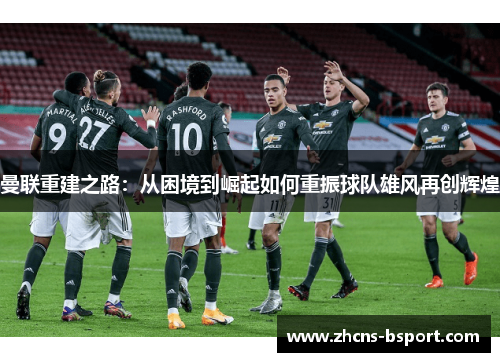 曼联重建之路：从困境到崛起如何重振球队雄风再创辉煌