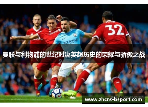 曼联与利物浦的世纪对决英超历史的荣耀与骄傲之战