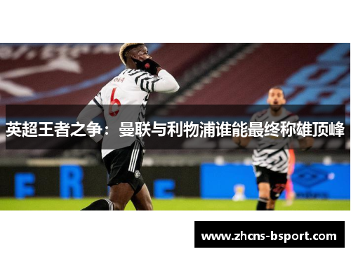 英超王者之争：曼联与利物浦谁能最终称雄顶峰