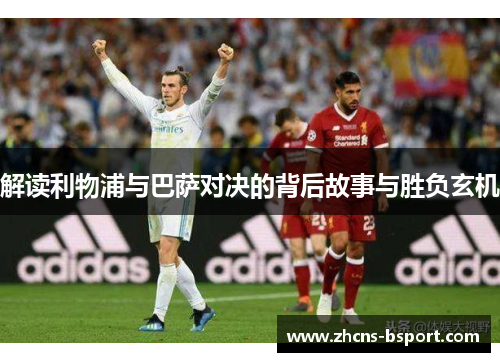 解读利物浦与巴萨对决的背后故事与胜负玄机