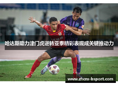 哈达斯助力津门虎逆转亚泰精彩表现成关键推动力