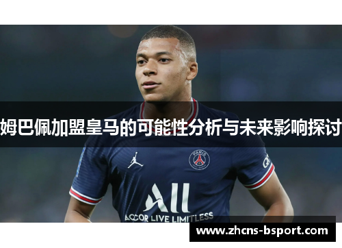 姆巴佩加盟皇马的可能性分析与未来影响探讨 姆巴佩加盟皇马的可能性分析与未来影响探讨