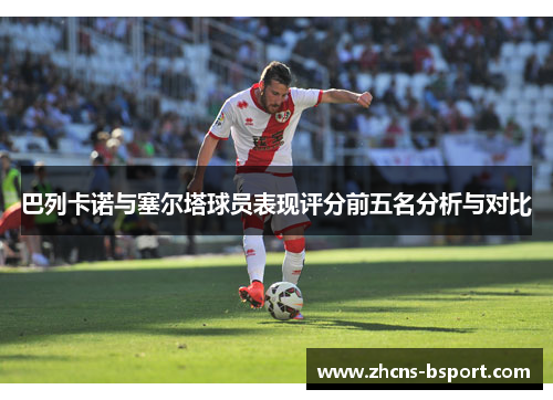 巴列卡诺与塞尔塔球员表现评分前五名分析与对比