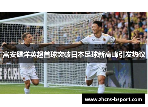 富安健洋英超首球突破日本足球新高峰引发热议