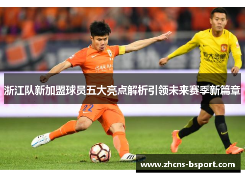 浙江队新加盟球员五大亮点解析引领未来赛季新篇章
