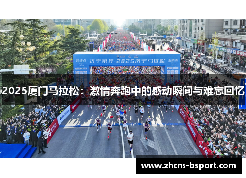 2025厦门马拉松：激情奔跑中的感动瞬间与难忘回忆