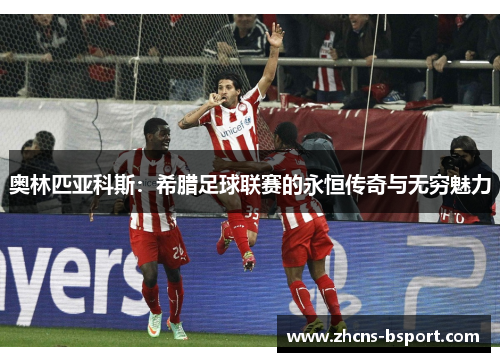 奥林匹亚科斯：希腊足球联赛的永恒传奇与无穷魅力