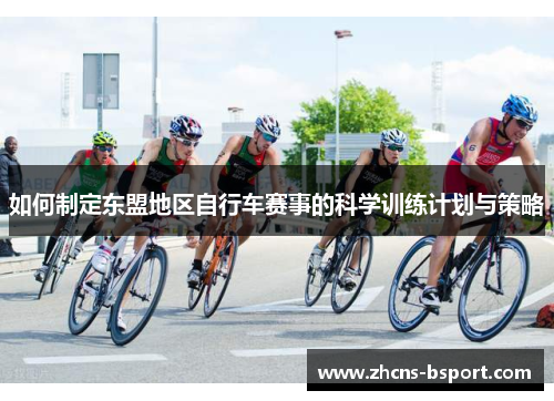 如何制定东盟地区自行车赛事的科学训练计划与策略