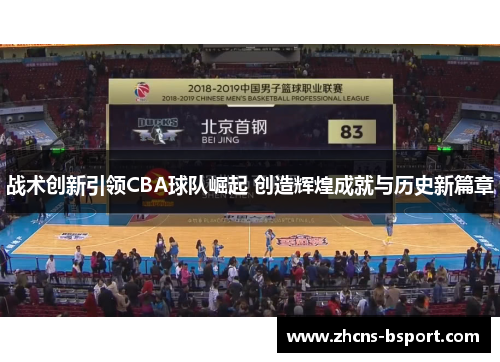 战术创新引领CBA球队崛起 创造辉煌成就与历史新篇章 战术创新引领CBA球队崛起 创造辉煌成就与历史新篇章