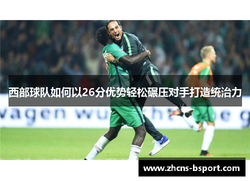 西部球队如何以26分优势轻松碾压对手打造统治力