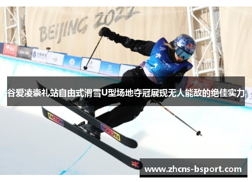 谷爱凌崇礼站自由式滑雪U型场地夺冠展现无人能敌的绝佳实力