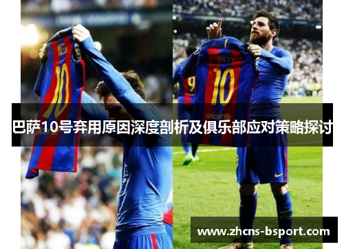 巴萨10号弃用原因深度剖析及俱乐部应对策略探讨 巴萨10号弃用原因深度剖析及俱乐部应对策略探讨