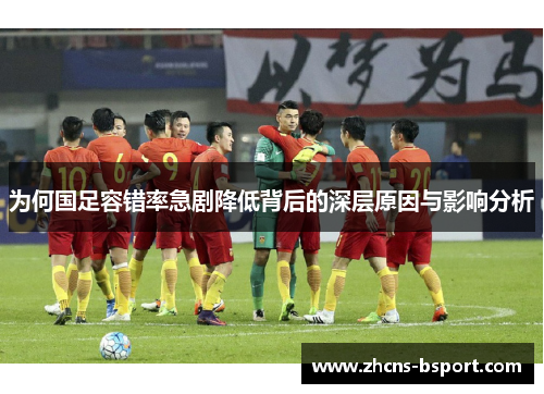 为何国足容错率急剧降低背后的深层原因与影响分析