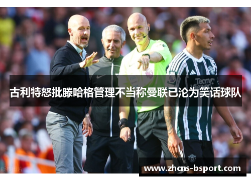 古利特怒批滕哈格管理不当称曼联已沦为笑话球队