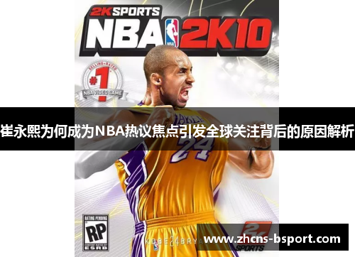 崔永熙为何成为NBA热议焦点引发全球关注背后的原因解析