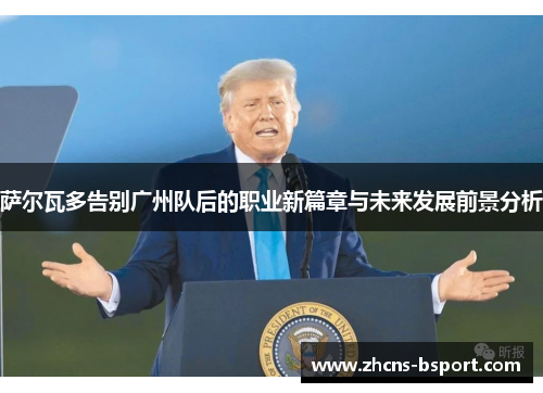 萨尔瓦多告别广州队后的职业新篇章与未来发展前景分析