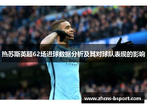 热苏斯英超62场进球数据分析及其对球队表现的影响