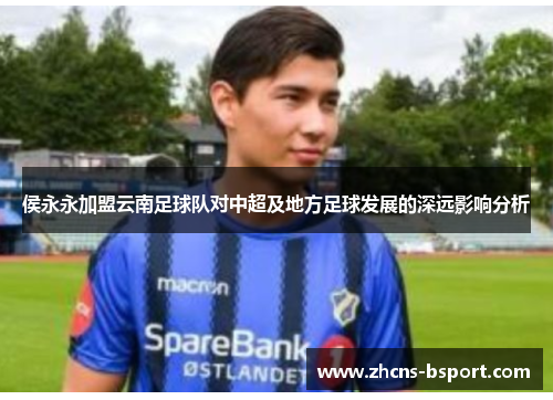 侯永永加盟云南足球队对中超及地方足球发展的深远影响分析