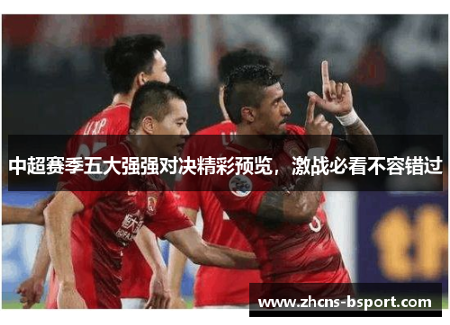中超赛季五大强强对决精彩预览，激战必看不容错过