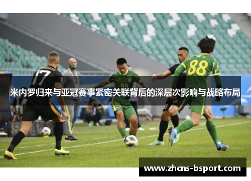 米内罗归来与亚冠赛事紧密关联背后的深层次影响与战略布局