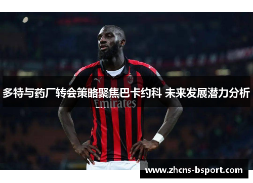 多特与药厂转会策略聚焦巴卡约科 未来发展潜力分析