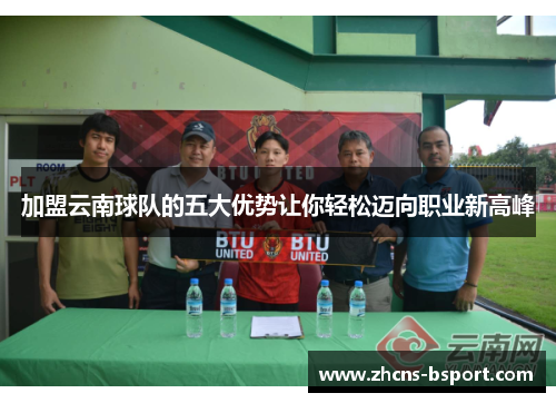 加盟云南球队的五大优势让你轻松迈向职业新高峰
